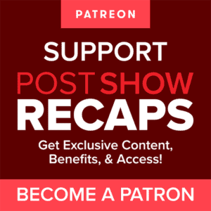 Support Post Show Recaps - Become a Patron - Get exclusive content, benefits & access!